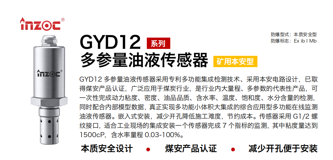 GYD12多參量油液傳感器采用專利多功能集成檢測(cè)技術(shù)、采用本安電路設(shè)計(jì)，已取得煤安產(chǎn)品認(rèn)證，廣泛應(yīng)用于煤炭行業(yè)，是行業(yè)內(nèi)大量程、多參數(shù)的代表性產(chǎn)品，可一次性完成動(dòng)力粘度、密度、油品品質(zhì)、含水率、溫度、飽和度、水分含量的檢測(cè)，同時(shí)配合內(nèi)部模型數(shù)據(jù)，真正實(shí)現(xiàn)多功能小體積大集成的綜合應(yīng)用型多功能在線監(jiān)測(cè)油液傳感器。嵌入式安裝，減少開(kāi)孔降低施工難度，節(jié)約成本。傳感器采用 G1/2 螺紋接口，適合工業(yè)現(xiàn)場(chǎng)的集成安裝一個(gè)傳感器完成 7 個(gè)指標(biāo)的監(jiān)測(cè)，其中粘度量達(dá)到1500cP，含水率量程 0.03-100%。
行業(yè)：采煤機(jī)/掘進(jìn)機(jī)/皮帶機(jī)/乳化液系統(tǒng)/破碎機(jī)/刮板機(jī)/減速機(jī)等
油品：液壓油/齒輪油/空壓機(jī)油/燃?xì)鈾C(jī)油/水乙二醇抗燃液壓油等